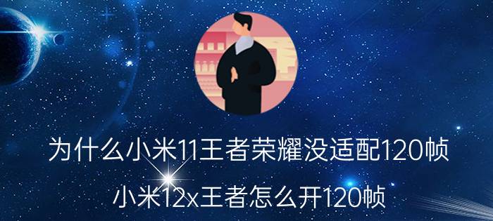 为什么小米11王者荣耀没适配120帧 小米12x王者怎么开120帧？